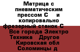 Матрица с пневматическим прессом С640 и копировально-фрезерный станок С640 - Все города Электро-Техника » Другое   . Кировская обл.,Соломинцы д.
